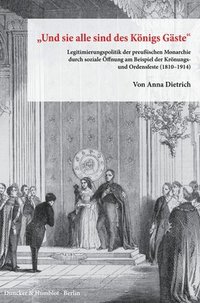 bokomslag Und Sie Alle Sind Des Konigs Gaste: Legitimierungspolitik Der Preussischen Monarchie Durch Soziale Offnung Am Beispiel Der Kronungs- Und Ordensfeste (