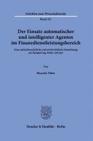 Ricarda Theis - Der Einsatz Automatischer Und Intelligenter Agenten Im Finanzdienstleistungsbereich: Eine Aufsichtsrechtliche Und Zivilrechtliche Einordnung Am Beispi, Inbunden