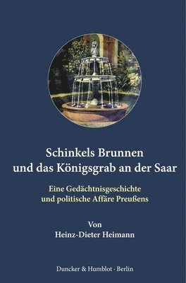 Heinz-Dieter Heimann - Schinkels Brunnen Und Das Konigsgrab an Der Saar: Eine Gedachtnisgeschichte Und Politische Affare Preussens, Inbunden