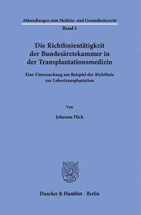 bokomslag Die Richtlinientatigkeit Der Bundesarztekammer in Der Transplantationsmedizin: Eine Untersuchung Am Beispiel Der Richtlinie Zur Lebertransplantation