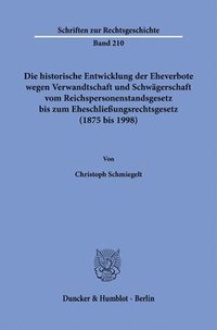 bokomslag Die historische Entwicklung der Eheverbote wegen Verwandtschaft und Schwägerschaft vom Reichspersonenstandsgesetz bis zum Eheschließungsrechtsgesetz (1875 bis 1998).