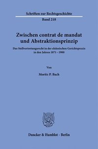 bokomslag Zwischen Contrat de Mandat Und Abstraktionsprinzip: Das Stellvertretungsrecht in Der Elsassischen Gerichtspraxis in Den Jahren 1871-1900