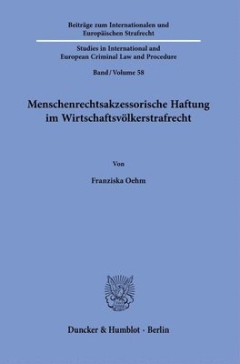 Menschenrechtsakzessorische Haftung Im Wirtschaftsvolkerstrafrecht: Grundlagen Und Ausgestaltung Der Unternehmerischen Haftung Fur Menschenrechtsverle