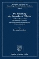 Die Bedeutung Des Kronprinzen Wilhelm: Beitrage Zur Nachgeschichte Der Hohenzollern-Monarchie. Mit Einer Edition Eines Unveroffentlichten Memoirenmanu