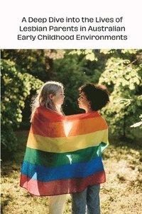 bokomslag A Deep Dive into the Lives of Lesbian Parents in Australian Early Childhood Environments