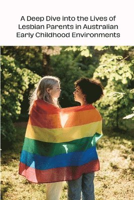 A Deep Dive into the Lives of Lesbian Parents in Australian Early Childhood Environments 1