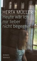 Herta Müller - Heute wäre ich mir lieber nicht begegnet, Inbunden