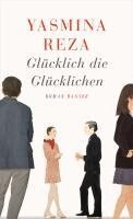 Yasmina Reza - Glücklich die Glücklichen, Inbunden