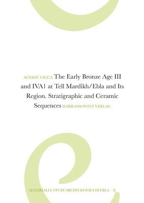 Agnese Vacca - The Early Bronze Age III and Iva1 at Tell Mardikh/Ebla and Its Region: Stratigraphic and Ceramic Sequences, Inbunden