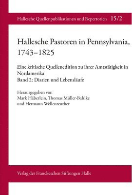 Mark Haberlein, Thomas Muller-Bahlke - Hallesche Pastoren in Pennsylvania, 1743-1825. Eine Kritische Quellenedition Zu Ihrer Amtstatigkeit in Nordamerika: Band 2: Diarien Und Lebenslaufe, Inbunden
