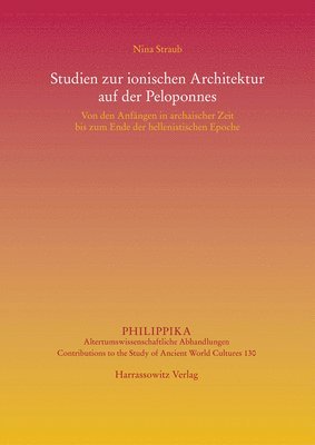 Nina Straub - Studien Zur Ionischen Architektur Auf Der Peloponnes: Von Den Anfangen in Archaischer Zeit Bis Zum Ende Der Hellenistischen Epoche, Inbunden