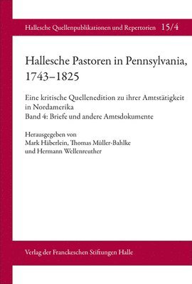 Mark Haberlein, Thomas Muller-Bahlke - Hallesche Pastoren in Pennsylvania, 1743-1825. Eine Kritische Quellenedition Zu Ihrer Amtstatigkeit in Nordamerika: Band 4: Briefe Und Andere Amtsdoku, Inbunden