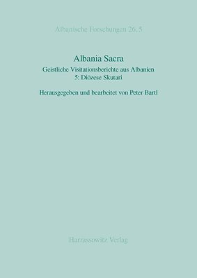 Peter Bartl - Albania Sacra: Geistliche Visitationsberichte Aus Albanien. 5: Diozese Skutari, Inbunden