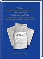 bokomslag True Catholicism' in Colonial South Asia: The Independent Catholics in Ceylon and India in the Late Nineteenth and Early Twentieth Centuries