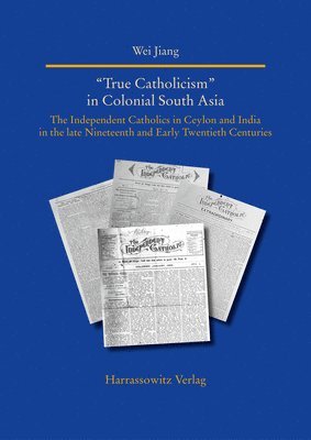 bokomslag True Catholicism' in Colonial South Asia: The Independent Catholics in Ceylon and India in the Late Nineteenth and Early Twentieth Centuries