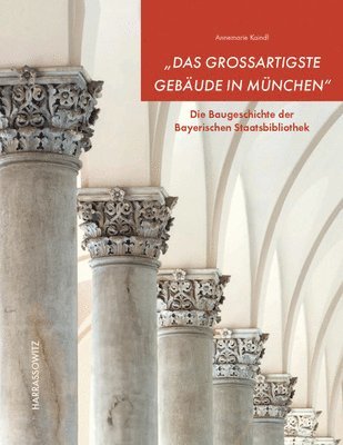 Annemarie Kaindl, Bayerische Staatsbibliothek - Das Grossartigste Gebaude in Munchen: Die Baugeschichte Der Bayerischen Staatsbibliothek, Inbunden