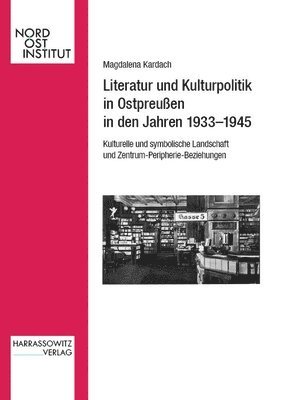 bokomslag Literatur Und Kulturpolitik in Ostpreussen in Den Jahren 1933-1945: Kulturelle Und Symbolische Landschaft Im Kontext Von Zentrum-Peripherie-Beziehunge