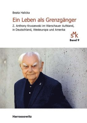 Beata Halicka - Ein Leben ALS Grenzganger: Z. Anthony Kruszewski Im Warschauer Aufstand, in Deutschland, Westeuropa Und Amerika, Inbunden
