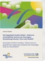 bokomslag Die Doppelstadt Frankfurt (Oder) - Slubice als wirtschaftliches Zentrum der Grenzregion Brandenburg/Lubuskie: Vision oder Realität?