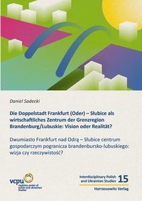 bokomslag Die Doppelstadt Frankfurt (Oder) - Slubice ALS Wirtschaftliches Zentrum Der Grenzregion Brandenburg/Lubuskie: Vision Oder Realitat?: Dwumiasto Frankfu