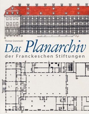 Thomas Grunewald - Das Planarchiv Der Franckeschen Stiftungen. Die Schulstadt in Zeichnungen Und Rissen Des 18. Jahrhunderts, Inbunden