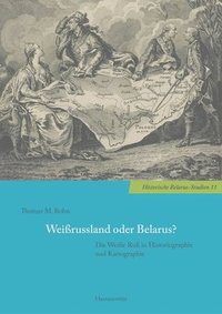 bokomslag Weissrussland Oder Belarus?: Die Weisse Russ in Historiographie Und Kartographie