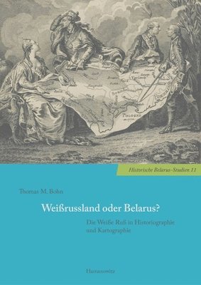 Thomas M. Bohn - Weissrussland Oder Belarus?: Die Weisse Russ in Historiographie Und Kartographie, Häftad