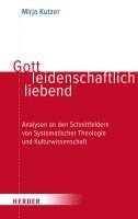 Gott Leidenschaftlich Liebend: Analysen an Den Schnittfeldern Von Systematischer Theologie Und Kulturwissenschaft 1