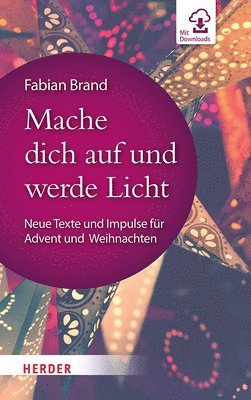 Mache Dich Auf Und Werde Licht: Neue Texte Und Impulse Fur Advent Und Weihnachten