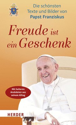 Freude Ist Ein Geschenk: Die Schonsten Texte Und Bilder Des Papstes