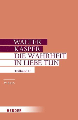 Walter Kasper - Die Wahrheit in Liebe Tun: Schriften Zur Pastoral. Zweiter Teilband, Inbunden