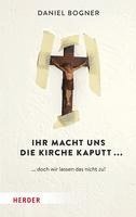 Ihr Macht Uns Die Kirche Kaputt...: ... Doch Wir Lassen Das Nicht Zu! 1