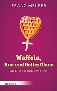 bokomslag Waffeln, Brot Und Gottes Glanz: Wie Kirche Es Gebacken Kriegt