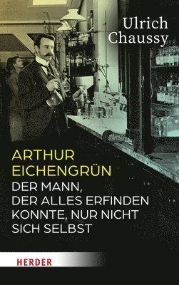 bokomslag Arthur Eichengrun: Der Mann, Der Alles Erfinden Konnte, Nur Nicht Sich Selbst