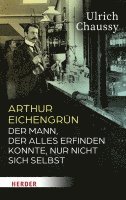 Arthur Eichengrun: Der Mann, Der Alles Erfinden Konnte, Nur Nicht Sich Selbst
