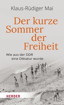 Verlag Herder - Der Kurze Sommer Der Freiheit: Wie Aus Der DDR Eine Diktatur Wurde, Inbunden
