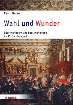 bokomslag Wahl Und Wunder: Papstwahlrecht Und Papstwahlpraxis Im 17. Jahrhundert