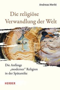 bokomslag Die Religiose Verwandlung Der Welt: Die Anfange Moderner Religion in Der Spatantike