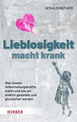 bokomslag Lieblosigkeit Macht Krank: Was Unsere Selbstheilungskrafte Starkt Und Wie Wir Endlich Gesunder Und Glucklicher Werden