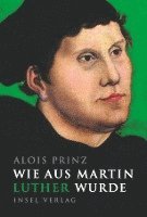 Alois Prinz - Wie aus Martin Luther wurde, Inbunden