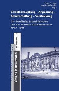 Klaus G. Saur, Martin Hollender - Selbstbehauptung-Anpassung-Gleichschaltung-Verstrickung: Die Preussische Staatsbibliothek Und Das Deutsche Bibliothekswesen 1933-1945, Inbunden