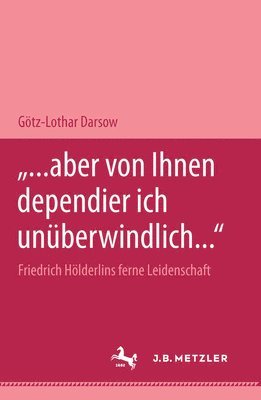 bokomslag &quot;... aber von Ihnen dependier ich unberwindlich...&quot; Friedrich Hlderlins ferne Leidenschaft