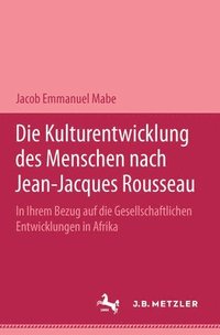 bokomslag Die Kulturentwicklung des Menschen nach Jean-Jacques Rousseau in ihrem Bezug auf die gesellschaftlichen Entwicklungen in Afrika