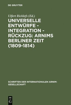 Ulfert Ricklefs - Universelle Entwürfe - Integration - Rückzug: Arnims Berliner Zeit (1809-1814), Inbunden
