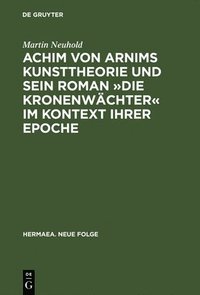 bokomslag Achim von Arnims Kunsttheorie und sein Roman Die Kronenwchter im Kontext ihrer Epoche