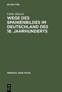 bokomslag Wege Des Spanienbildes Im Deutschland Des 18. Jahrhunderts