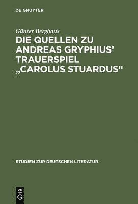 Günter Berghaus - Die Quellen Zu Andreas Gryphius' Trauerspiel Carolus Stuardus, Inbunden