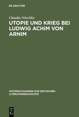 Claudia Nitschke - Utopie und Krieg bei Ludwig Achim von Arnim, Inbunden