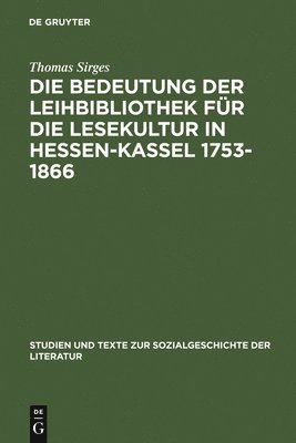 Thomas Sirges - Die Bedeutung Der Leihbibliothek Für Die Lesekultur in Hessen-Kassel 1753-1866, Inbunden
