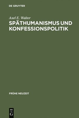 Axel E. Walter - Späthumanismus und Konfessionspolitik, Inbunden